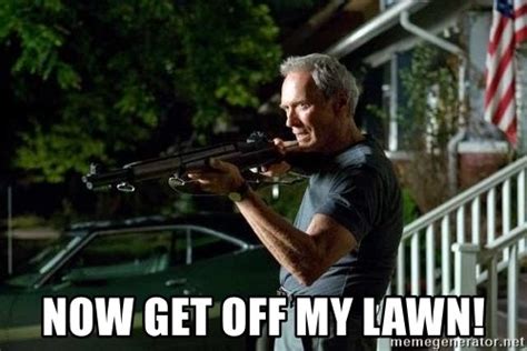 Now get off my lawn! - Clint Eastwood Get Off My Lawn | Meme Generator