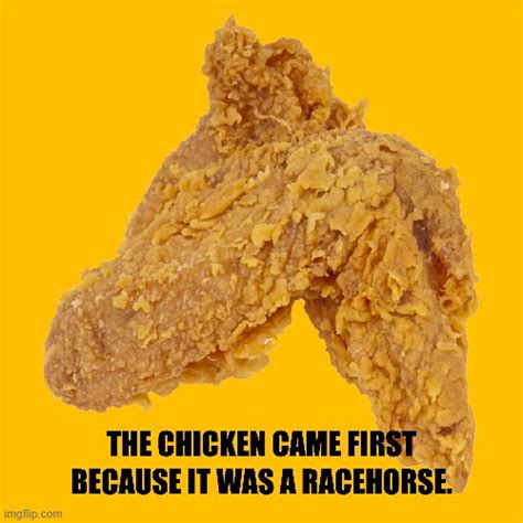 THE CHICKEN CAME FIRST BECAUSE IT WAS A RACEHORSE - Imgflip