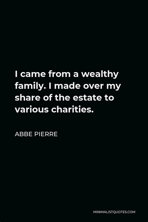 Abbe Pierre Quote: I came from a wealthy family. I made over my share ...