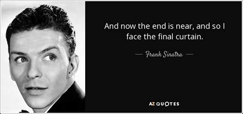 Frank Sinatra quote: And now the end is near, and so I face...