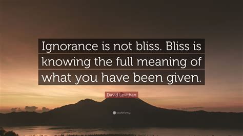 David Levithan Quote: “Ignorance is not bliss. Bliss is knowing the ...