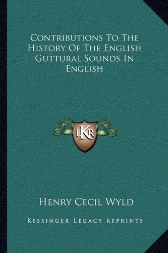 Contributions To The History Of The English Guttural Sounds In English by Henry Cecil Wyld ...