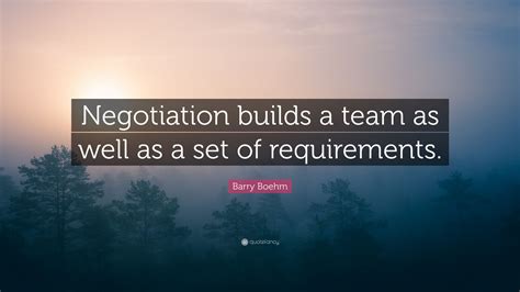 Barry Boehm Quote: “Negotiation builds a team as well as a set of requirements.”