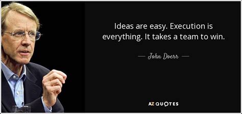 John Doerr quote: Ideas are easy. Execution is everything. It takes a ...