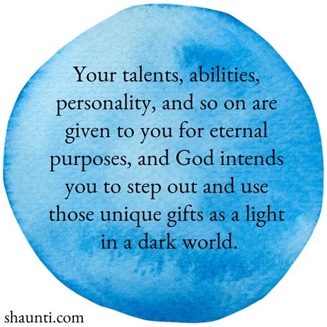 Your talents, abilities, personality, and so on are given to you for eternal purposes, and God ...