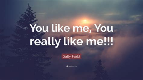 Sally Field Quote: “You like me, You really like me!!!”