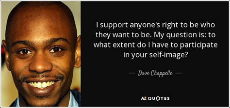 Dave Chappelle quote: I support anyone's right to be who they want to...