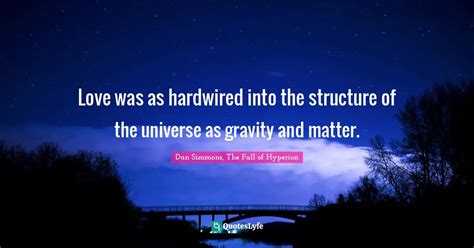 Love was as hardwired into the structure of the universe as gravity an... Quote by Dan Simmons ...