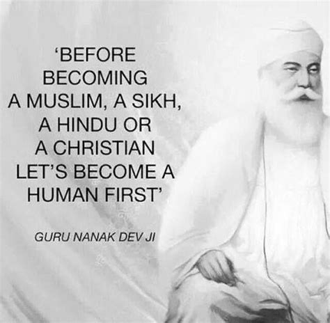 Before becoming a Muslim, a Hindu, a Sikh or a Christian, let’s become a Human first. - Guru ...