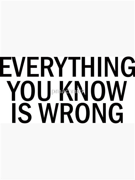 "EVERYTHING YOU KNOW IS WRONG" Sticker by pmachnick | Redbubble