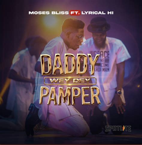 Daddy Wey Dey Pamper Lyrics by Moses Bliss Ft Lyrical HI | Notjustok