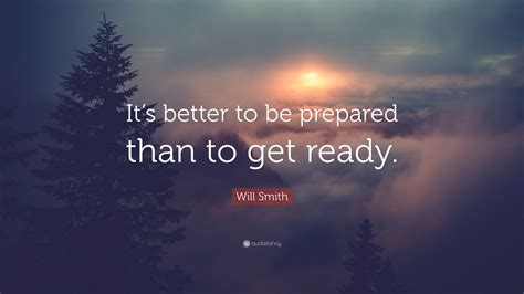 Will Smith Quote: “It’s better to be prepared than to get ready.”