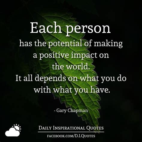 Each person has the potential of making a positive impact on the world. It all depends on wh ...