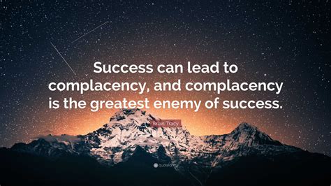 Brian Tracy Quote: “Success can lead to complacency, and complacency is ...