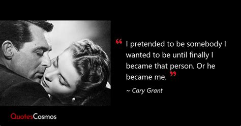 “I pretended to be somebody I wanted to…” Cary Grant Quote