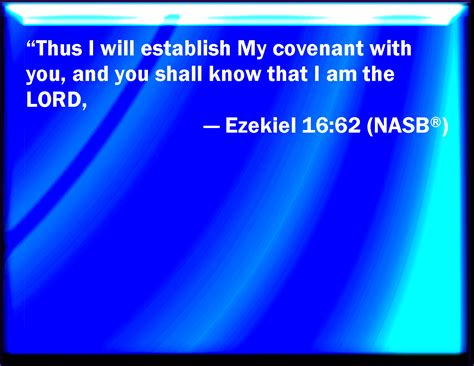 Ezekiel 16:62 And I will establish my covenant with you; and you shall know that I am the LORD: