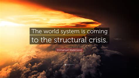 Immanuel Wallerstein Quote: “The world system is coming to the ...