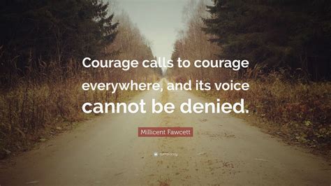 Millicent Fawcett Quote: “Courage calls to courage everywhere, and its voice cannot be denied ...