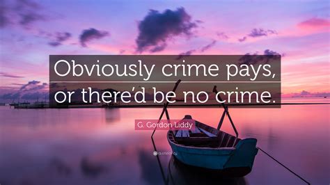 G. Gordon Liddy Quote: “Obviously crime pays, or there’d be no crime.”