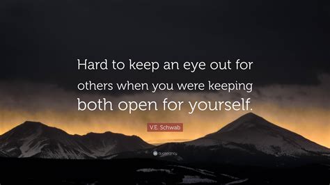 V.E. Schwab Quote: “Hard to keep an eye out for others when you were ...