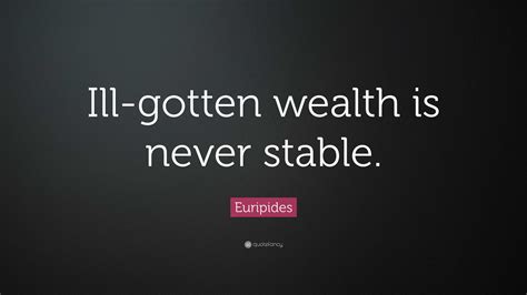 Euripides Quote: “Ill-gotten wealth is never stable.”