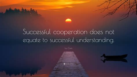 Liu Cixin Quote: “Successful cooperation does not equate to successful understanding.”