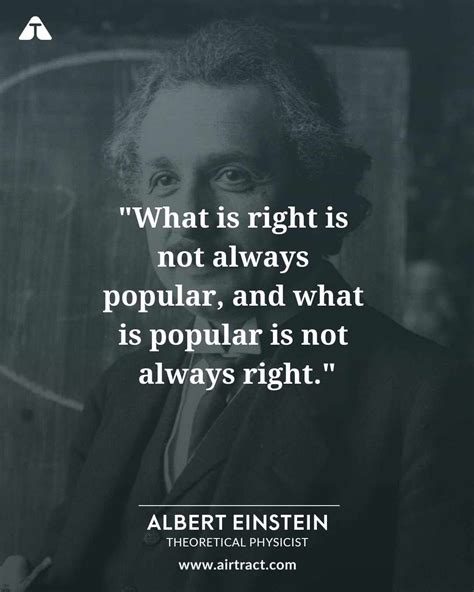 What is right is not always popular, and what is popular is not always right - Albert Einstein # ...