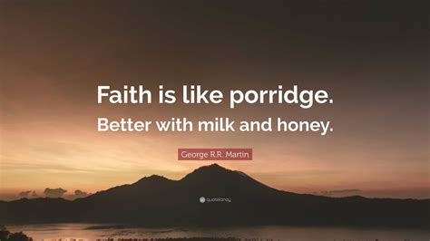 George R.R. Martin Quote: “Faith is like porridge. Better with milk and honey.”