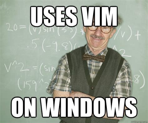 uses vim on windows - Half-Geek Professor - quickmeme