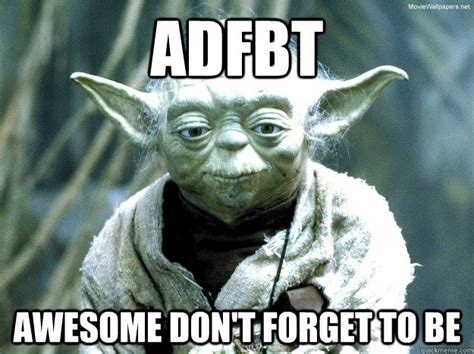 ADFBT Awesome Don't forget to be - Yoda meme - quickmeme