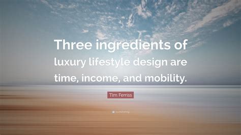 Tim Ferriss Quote: “Three ingredients of luxury lifestyle design are ...