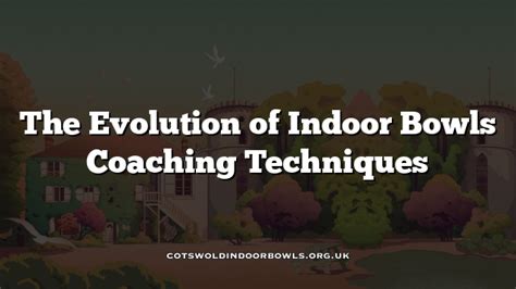 The Evolution of Indoor Bowls Coaching Techniques Cotswolds Bowls Hub