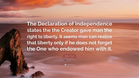 Václav Havel Quote: “The Declaration of Independence states the the ...