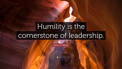 John G. Miller Quote: “Humility is the cornerstone of leadership.”