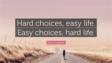 Jerzy Gregorek Quote: “Hard choices, easy life. Easy choices, hard life.”