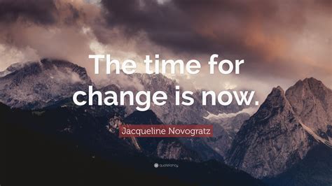 Jacqueline Novogratz Quote: “The time for change is now.”