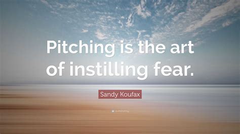 Sandy Koufax Quote: “Pitching is the art of instilling fear.”