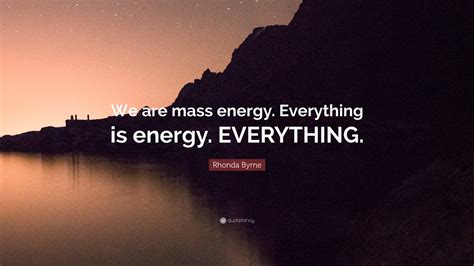 Rhonda Byrne Quote: “We are mass energy. Everything is energy. EVERYTHING.”