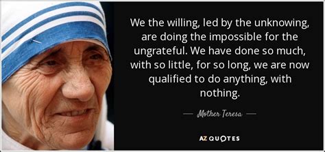 Mother Teresa quote: We the willing, led by the unknowing, are doing the...