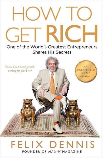 How to Get Rich: One of the World's Greatest Entrepreneurs Shares His Secrets by Felix Dennis ...