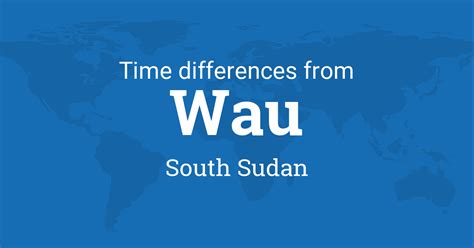 Time Difference between Wau, South Sudan and the World