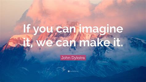 John Dykstra Quote: “If you can imagine it, we can make it.”