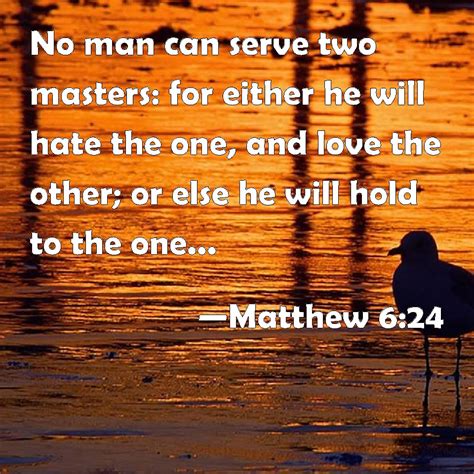 Matthew 6:24 No man can serve two masters: for either he will hate the ...