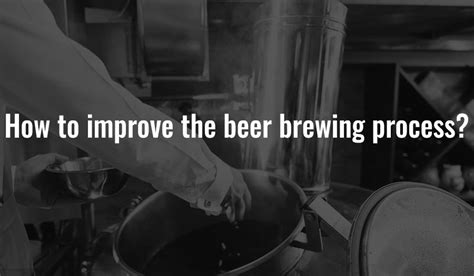 How to improve the beer brewing process?