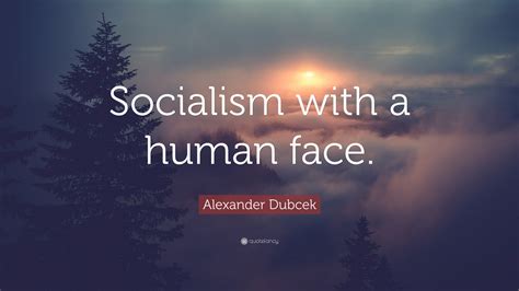 Alexander Dubcek Quote: “Socialism with a human face.”