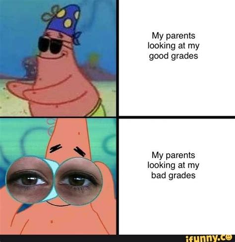 My parents looking at my good grades My parents looking at my bad ...