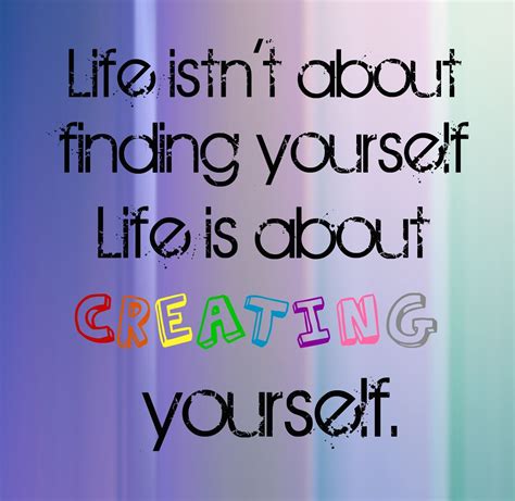 Quotes and sayings: Life isn't about finding yourself. It's about ...