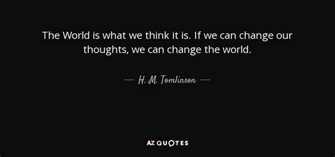 H. M. Tomlinson quote: The World is what we think it is. If we...