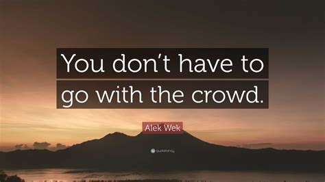 Alek Wek Quote: “You don’t have to go with the crowd.”