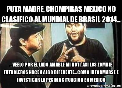 Meme Personalizado - Puta madre, chompiras mexico no clasifico al ...